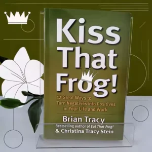 Kiss That Frog!: Brian Tracyâs Self-Help Book To Turn Negatives Into Positives in Life & Work